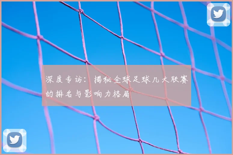 深度专访：揭秘全球足球几大联赛的排名与影响力格局