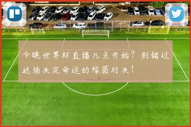 今晚世界杯直播几点开始?别错过这场决定命运的绿茵对决!