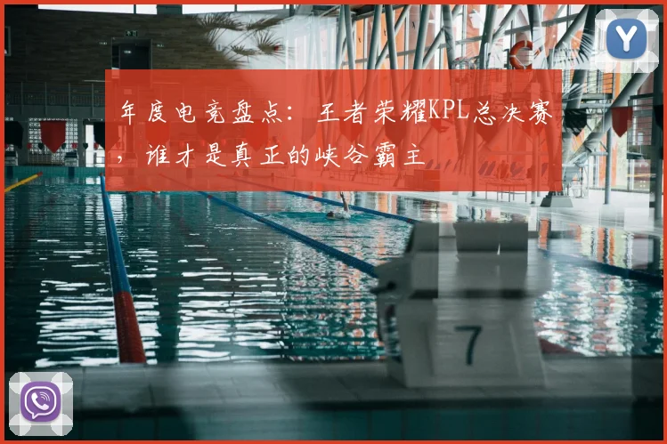 年度电竞盘点:王者荣耀KPL总决赛,谁才是真正的峡谷霸主