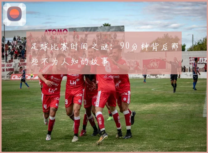 足球比赛时间之谜:90分钟背后那些不为人知的故事