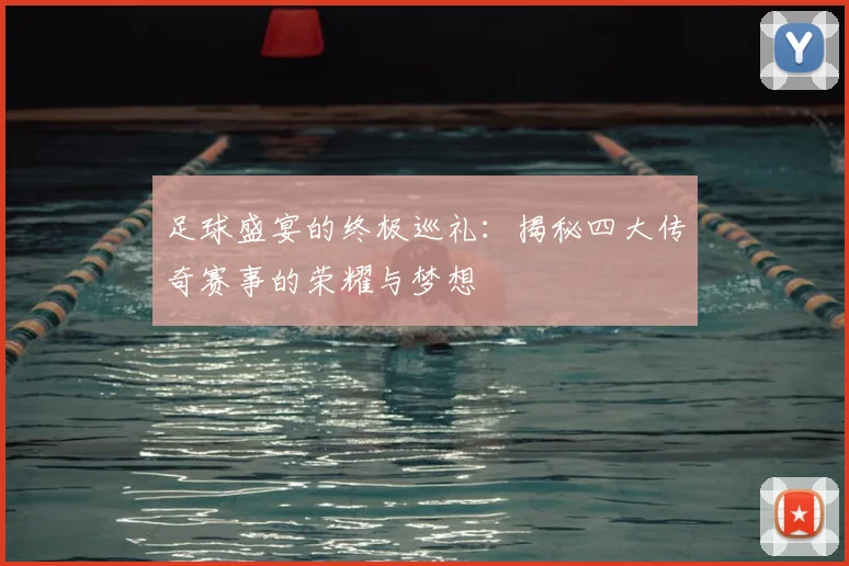 足球盛宴的终极巡礼：揭秘四大传奇赛事的荣耀与梦想