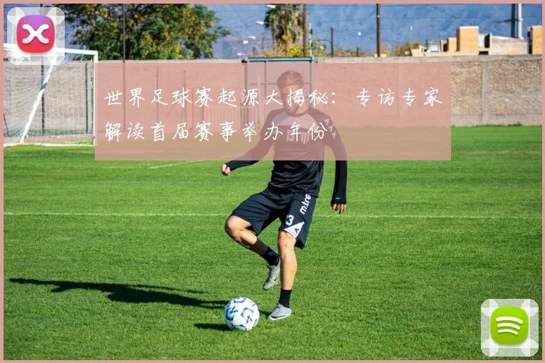 世界足球赛起源大揭秘：专访专家解读首届赛事举办年份