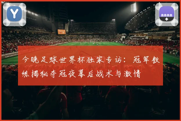 今晚足球世界杯独家专访：冠军教练揭秘夺冠夜幕后战术与激情