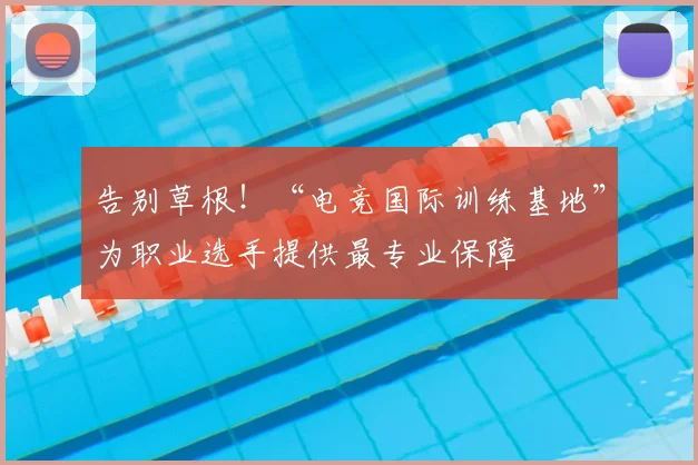 告别草根！“电竞国际训练基地”为职业选手提供最专业保障