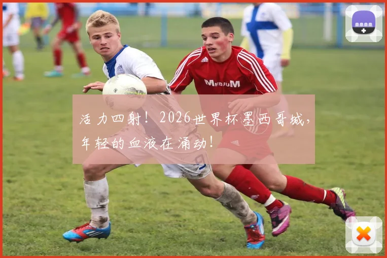 活力四射！2026世界杯墨西哥城，年轻的血液在涌动！