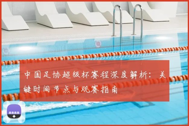 中国足协超级杯赛程深度解析：关键时间节点与观赛指南
