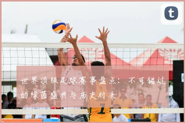 世界顶级足球赛事盘点:不可错过的绿茵盛典与历史对决